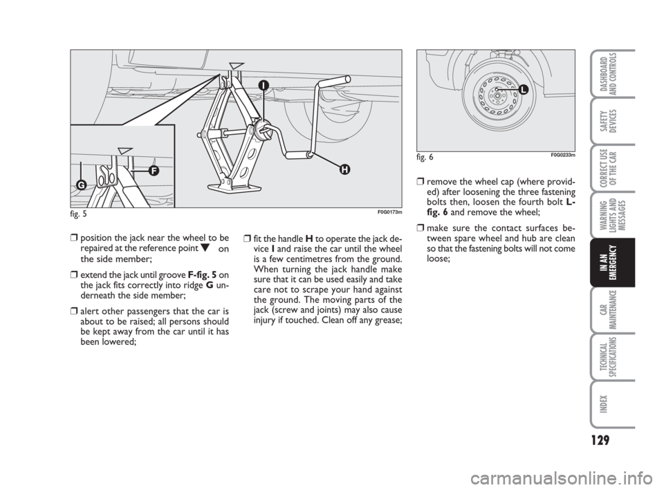 FIAT PANDA 2007 169 / 2.G Owners Manual ❒fit the handle Hto operate the jack de-
vice Iand raise the car until the wheel
is a few centimetres from the ground.
When turning the jack handle make
sure that it can be used easily and take
care