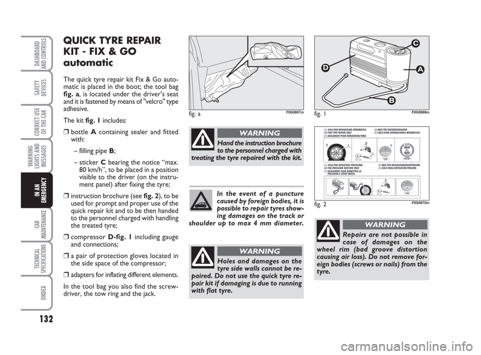 FIAT PANDA 2007 169 / 2.G Owners Manual 132
WARNING
LIGHTS AND
MESSAGES
CAR
MAINTENANCE
TECHNICAL
SPECIFICATIONS
IINDEX
DASHBOARD
AND CONTROLS
SAFETY
DEVICES
CORRECT USE
OF THE CAR
IN AN
EMERGENCYIn the event of a puncture
caused by foreign