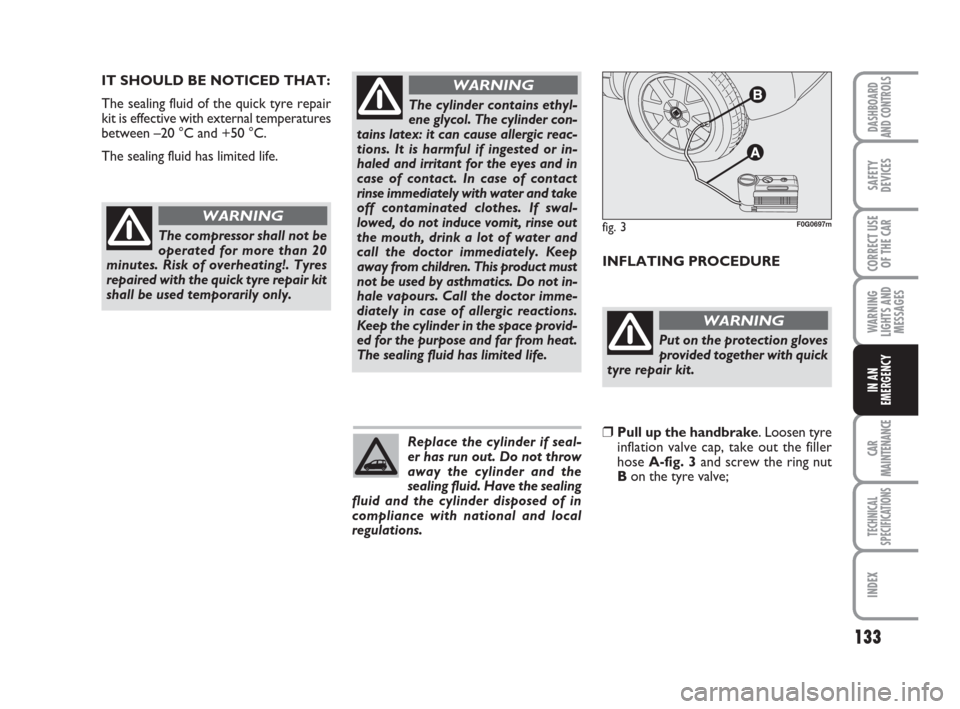 FIAT PANDA 2007 169 / 2.G Owners Manual 133
WARNING
LIGHTS AND
MESSAGES
CAR
MAINTENANCE
TECHNICAL
SPECIFICATIONS
INDEX
DASHBOARD
AND CONTROLS
SAFETY
DEVICES
CORRECT USE
OF THE CAR
IN AN
EMERGENCY
IT SHOULD BE NOTICED THAT:
The sealing fluid