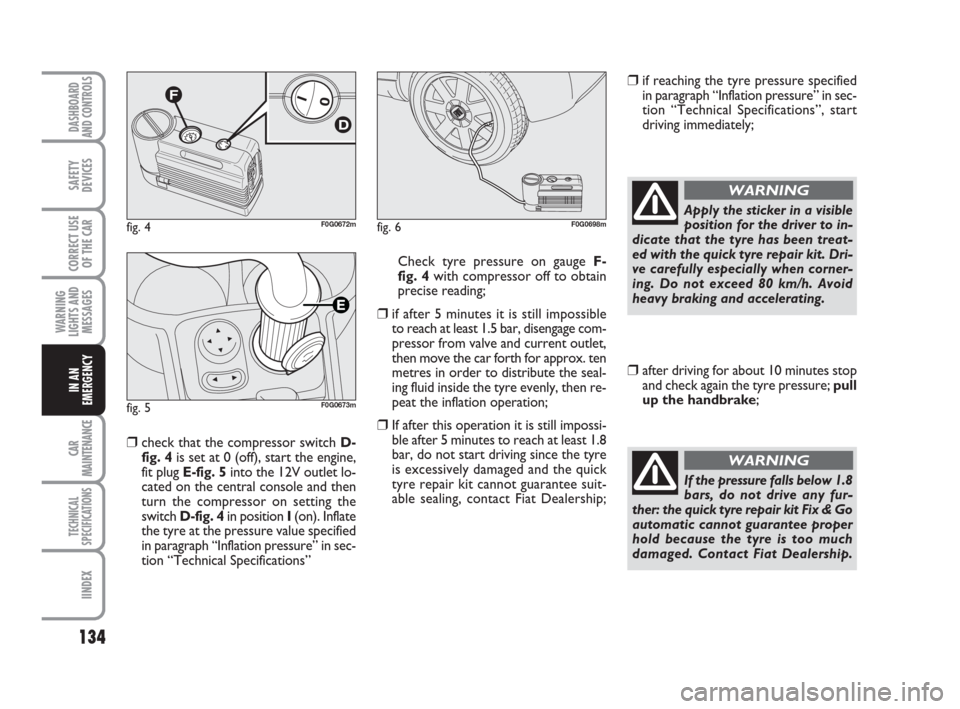 FIAT PANDA 2007 169 / 2.G Owners Manual 134
WARNING
LIGHTS AND
MESSAGES
CAR
MAINTENANCE
TECHNICAL
SPECIFICATIONS
IINDEX
DASHBOARD
AND CONTROLS
SAFETY
DEVICES
CORRECT USE
OF THE CAR
IN AN
EMERGENCY
fig. 4F0G0672mfig. 6F0G0698m
fig. 5F0G0673m