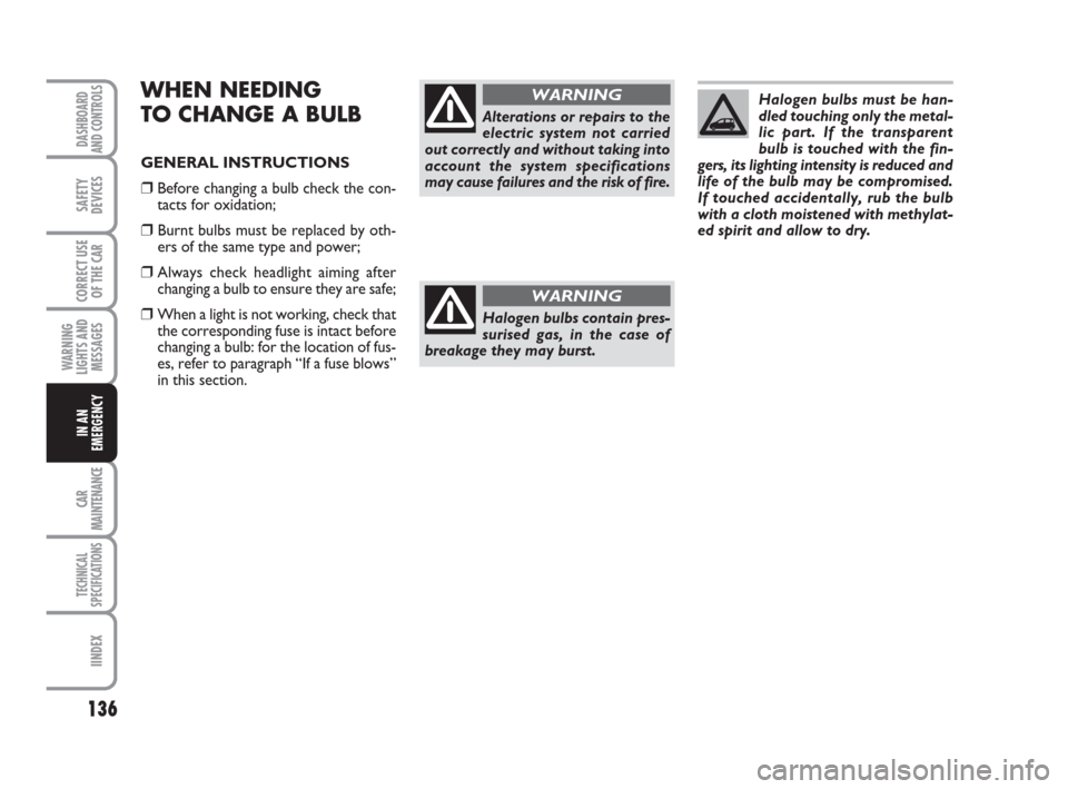 FIAT PANDA 2007 169 / 2.G Owners Manual 136
WARNING
LIGHTS AND
MESSAGES
CAR
MAINTENANCE
TECHNICAL
SPECIFICATIONS
IINDEX
DASHBOARD
AND CONTROLS
SAFETY
DEVICES
CORRECT USE
OF THE CAR
IN AN
EMERGENCY
WHEN NEEDING 
TO CHANGE A BULB
GENERAL INST