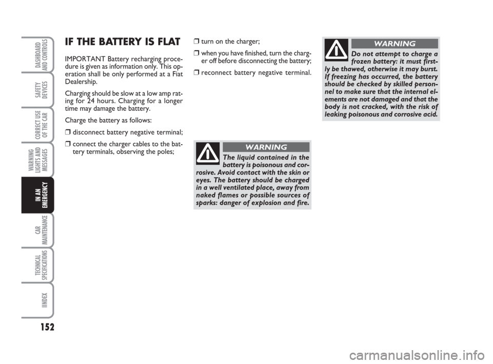 FIAT PANDA 2007 169 / 2.G User Guide 152
WARNING
LIGHTS AND
MESSAGES
CAR
MAINTENANCE
TECHNICAL
SPECIFICATIONS
IINDEX
DASHBOARD
AND CONTROLS
SAFETY
DEVICES
CORRECT USE
OF THE CAR
IN AN
EMERGENCY
IF THE BATTERY IS FLAT
IMPORTANT Battery re