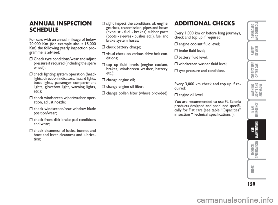 FIAT PANDA 2007 169 / 2.G Owners Manual ❒sight inspect the conditions of: engine,
gearbox, transmission, pipes and hoses
(exhaust - fuel - brakes) rubber parts
(boots - sleeves - bushes etc.), fuel and
brake system hoses;
❒check battery FIAT PANDA 2007 169 / 2.G Owners Manual ❒sight inspect the conditions of: engine,
gearbox, transmission, pipes and hoses
(exhaust - fuel - brakes) rubber parts
(boots - sleeves - bushes etc.), fuel and
brake system hoses;
❒check battery