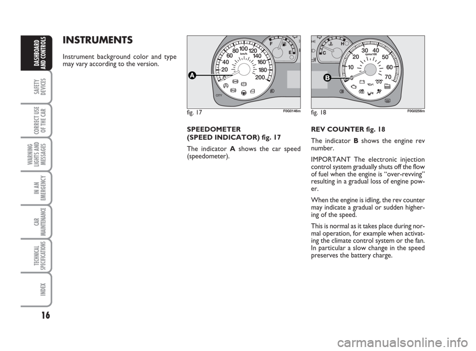 FIAT PANDA 2007 169 / 2.G User Guide REV COUNTER fig. 18
The indicator Bshows the engine rev
number.
IMPORTANT The electronic injection
control system gradually shuts off the flow
of fuel when the engine is “over-revving”
resulting i