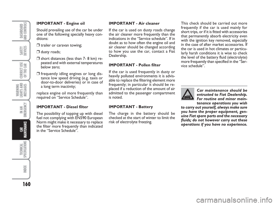 FIAT PANDA 2007 169 / 2.G Owners Manual IMPORTANT - Air cleaner
If the car is used on dusty roads change
the air cleaner more frequently than the
indications in the “Service schedule”. If in
doubt as to how often the engine oil and
air 