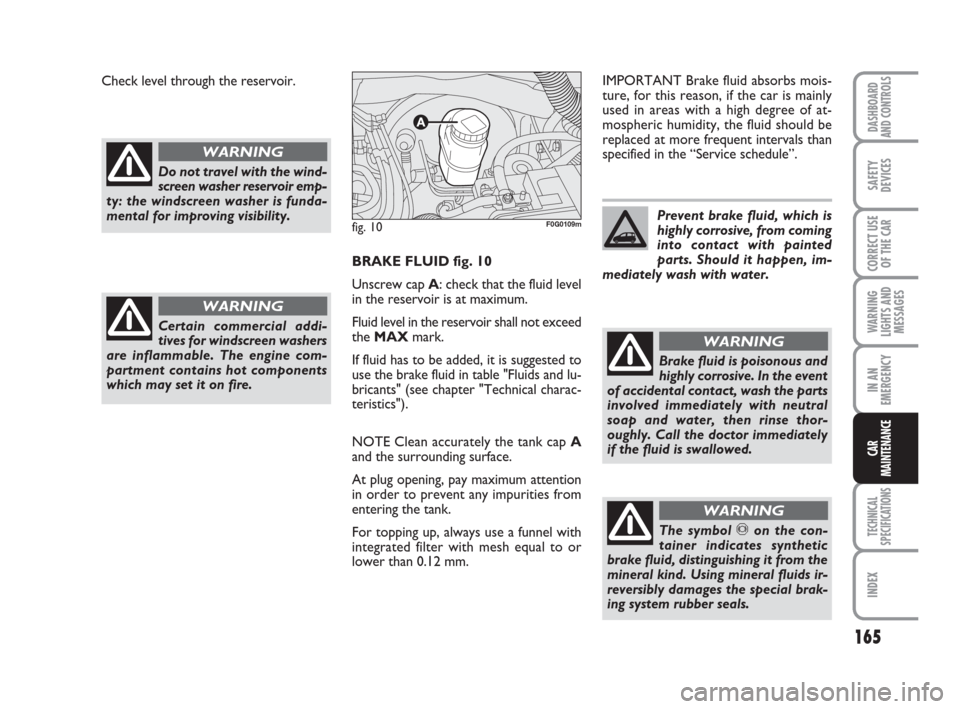 FIAT PANDA 2007 169 / 2.G Owners Manual BRAKE FLUID fig. 10
Unscrew cap A: check that the fluid level
in the reservoir is at maximum.
Fluid level in the reservoir shall not exceed
the MAXmark.
If fluid has to be added, it is suggested to
us FIAT PANDA 2007 169 / 2.G Owners Manual BRAKE FLUID fig. 10
Unscrew cap A: check that the fluid level
in the reservoir is at maximum.
Fluid level in the reservoir shall not exceed
the MAXmark.
If fluid has to be added, it is suggested to
us