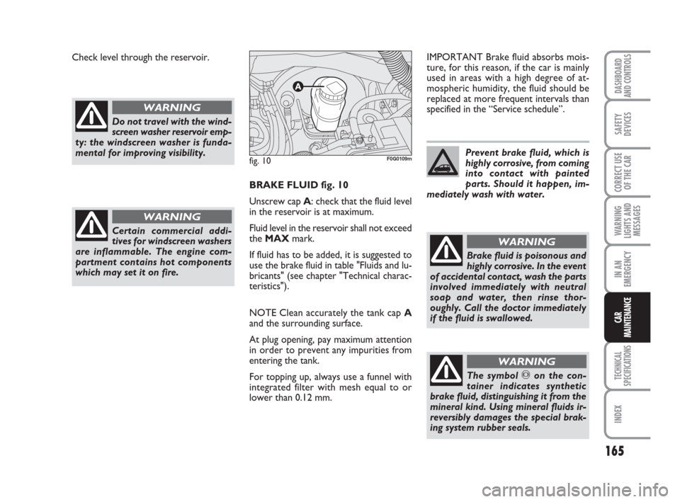 FIAT PANDA 2007 169 / 2.G Owners Manual BRAKE FLUID fig. 10
Unscrew cap A: check that the fluid level
in the reservoir is at maximum.
Fluid level in the reservoir shall not exceed
the MAXmark.
If fluid has to be added, it is suggested to
us