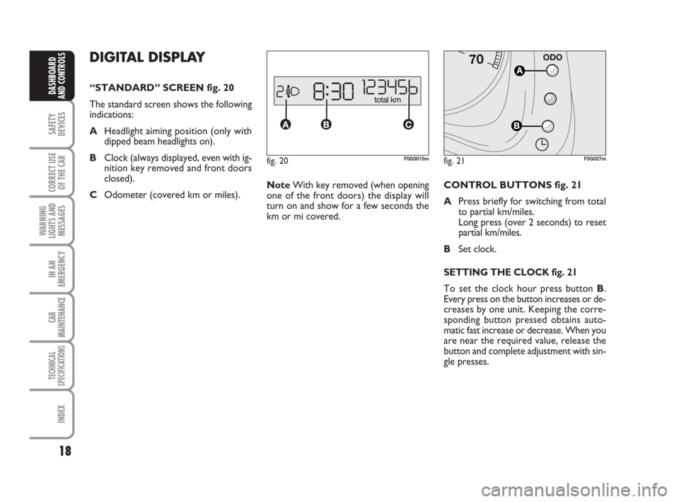 FIAT PANDA 2007 169 / 2.G User Guide 18
SAFETY
DEVICES
CORRECT USE
OF THE CAR
WARNING
LIGHTS AND
MESSAGES
IN AN
EMERGENCY
CAR
MAINTENANCE
TECHNICAL
SPECIFICATIONS
INDEX
DASHBOARD
AND CONTROLS
fig. 20F0G0015m
DIGITAL DISPLAY
“STANDARD FIAT PANDA 2007 169 / 2.G User Guide 18
SAFETY
DEVICES
CORRECT USE
OF THE CAR
WARNING
LIGHTS AND
MESSAGES
IN AN
EMERGENCY
CAR
MAINTENANCE
TECHNICAL
SPECIFICATIONS
INDEX
DASHBOARD
AND CONTROLS
fig. 20F0G0015m
DIGITAL DISPLAY
“STANDARD