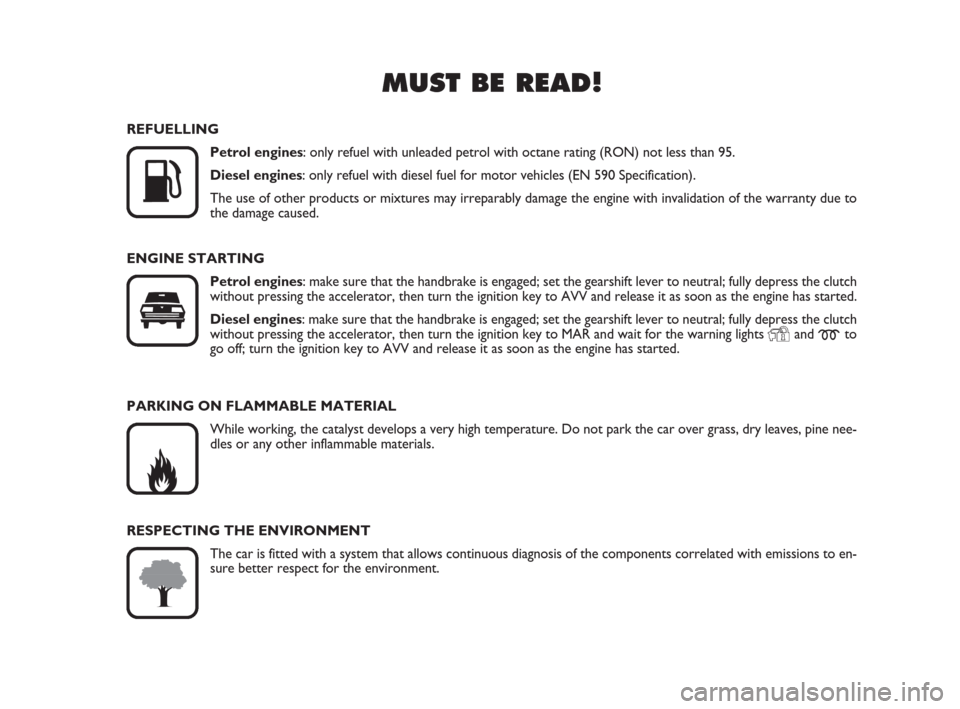 FIAT PANDA 2007 169 / 2.G Owners Manual MUST BE READ!

K
REFUELLING
Petrol engines: only refuel with unleaded petrol with octane rating (RON) not less than 95.
Diesel engines: only refuel with diesel fuel for motor vehicles (EN 590 Specifi