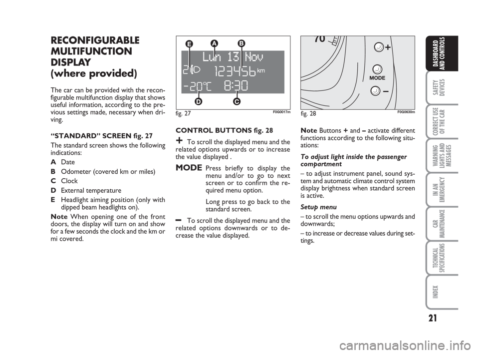 FIAT PANDA 2007 169 / 2.G Owners Manual 21
SAFETY
DEVICES
CORRECT USE
OF THE CAR
WARNING
LIGHTS AND
MESSAGES
IN AN
EMERGENCY
CAR
MAINTENANCE
TECHNICAL
SPECIFICATIONS
INDEX
DASHBOARD
AND CONTROLS
F0G0630mfig. 28 fig. 27F0G0017m
NoteButtons +