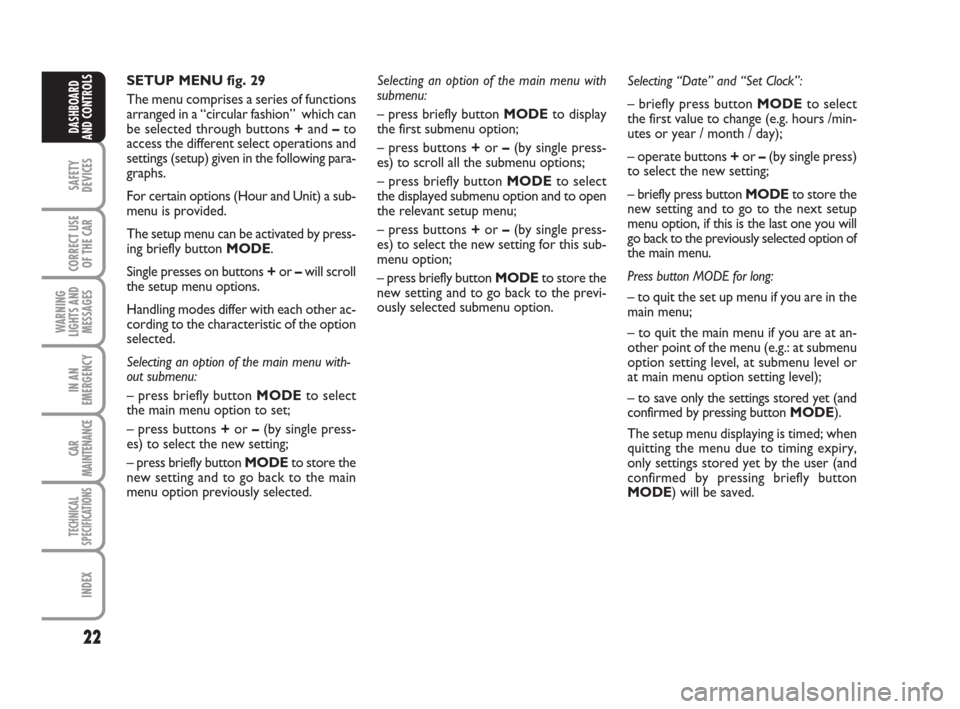 FIAT PANDA 2007 169 / 2.G Owners Manual 22
SAFETY
DEVICES
CORRECT USE
OF THE CAR
WARNING
LIGHTS AND
MESSAGES
IN AN
EMERGENCY
CAR
MAINTENANCE
TECHNICAL
SPECIFICATIONS
INDEX
DASHBOARD
AND CONTROLS
Selecting “Date” and “Set Clock”:
–