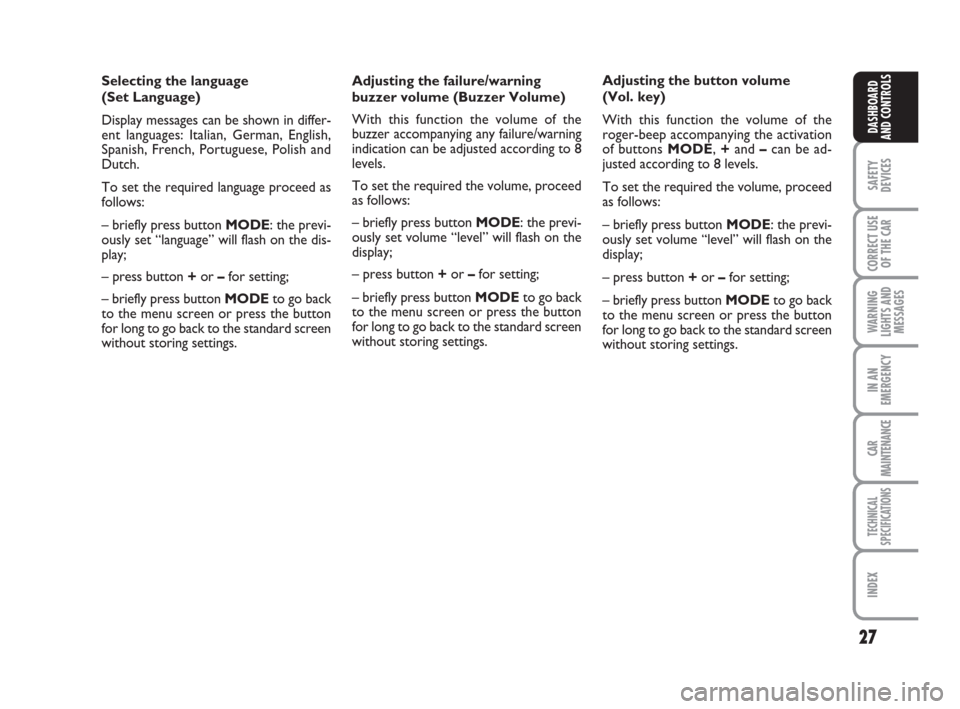 FIAT PANDA 2007 169 / 2.G Owners Manual 27
SAFETY
DEVICES
CORRECT USE
OF THE CAR
WARNING
LIGHTS AND
MESSAGES
IN AN
EMERGENCY
CAR
MAINTENANCE
TECHNICAL
SPECIFICATIONS
INDEX
DASHBOARD
AND CONTROLS
Adjusting the failure/warning
buzzer volume (