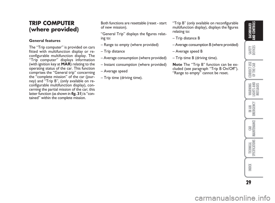 FIAT PANDA 2007 169 / 2.G Owners Manual 29
SAFETY
DEVICES
CORRECT USE
OF THE CAR
WARNING
LIGHTS AND
MESSAGES
IN AN
EMERGENCY
CAR
MAINTENANCE
TECHNICAL
SPECIFICATIONS
INDEX
DASHBOARD
AND CONTROLS
TRIP COMPUTER
(where provided)
General featur