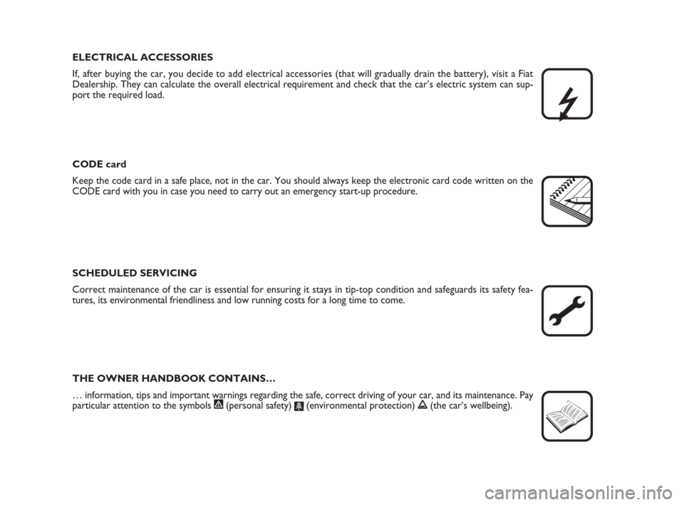 FIAT PANDA 2007 169 / 2.G Owners Manual ELECTRICAL ACCESSORIES
If, after buying the car, you decide to add electrical accessories (that will gradually drain the battery), visit a Fiat
Dealership. They can calculate the overall electrical re