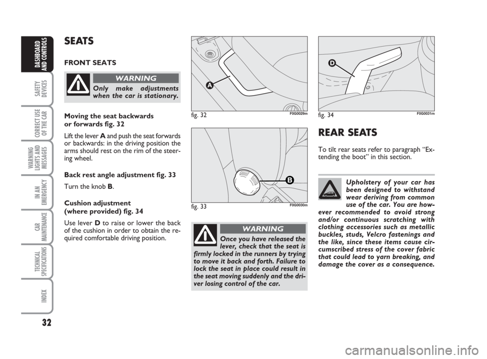 FIAT PANDA 2007 169 / 2.G Owners Manual 32
SAFETY
DEVICES
CORRECT USE
OF THE CAR
WARNING
LIGHTS AND
MESSAGES
IN AN
EMERGENCY
CAR
MAINTENANCE
TECHNICAL
SPECIFICATIONS
INDEX
DASHBOARD
AND CONTROLS
REAR SEATS
To tilt rear seats refer to paragr