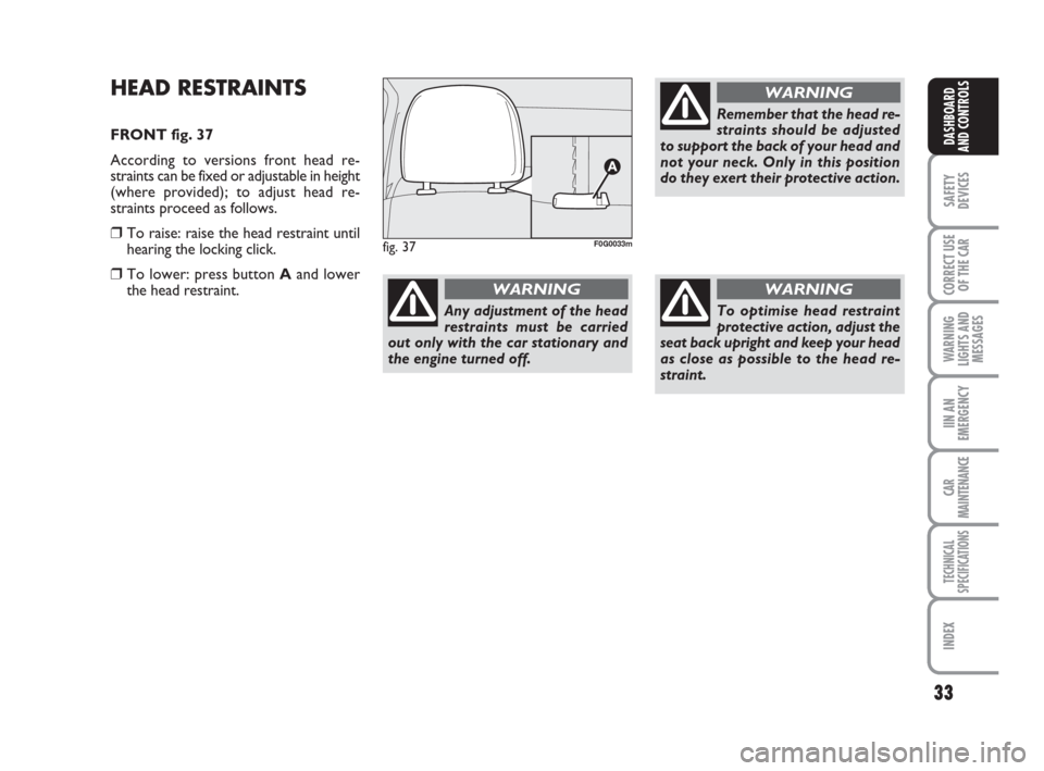 FIAT PANDA 2007 169 / 2.G Owners Manual 33
SAFETY
DEVICES
CORRECT USE
OF THE CAR
WARNING
LIGHTS AND
MESSAGES
IIN AN
EMERGENCY
CAR
MAINTENANCE
TECHNICAL
SPECIFICATIONS
INDEX
DASHBOARD
AND CONTROLS
HEAD RESTRAINTS
FRONT fig. 37
According to v