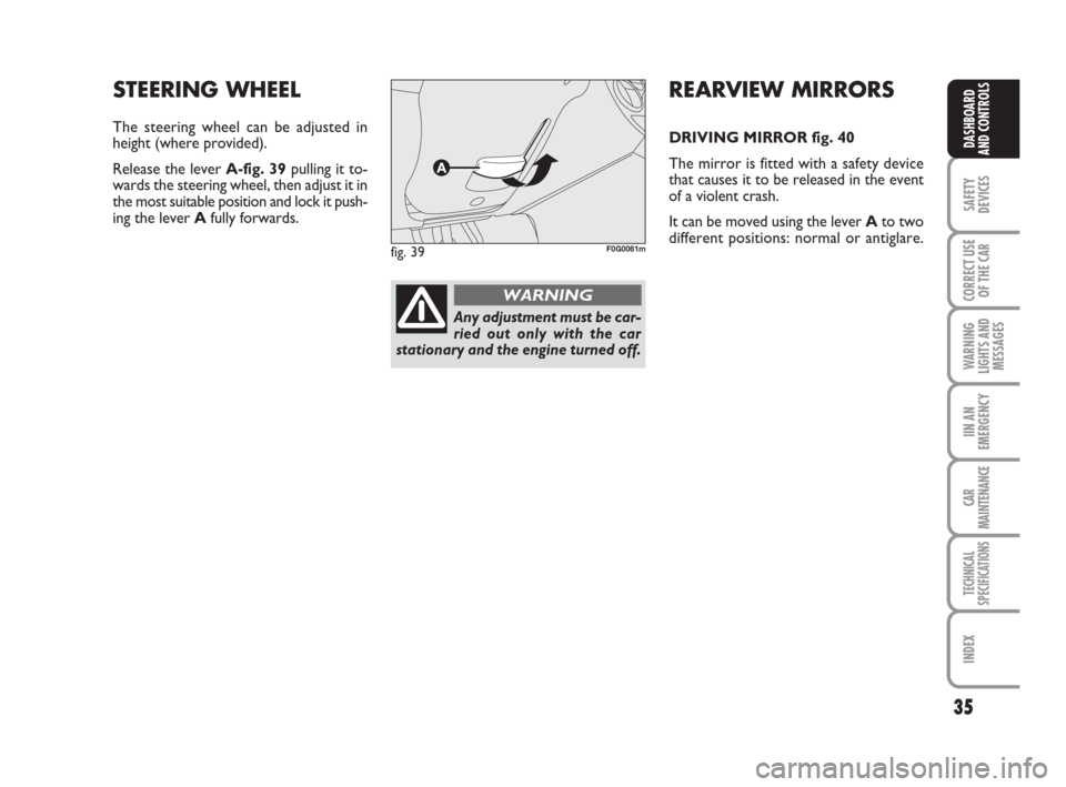 FIAT PANDA 2007 169 / 2.G Owners Guide 35
SAFETY
DEVICES
CORRECT USE
OF THE CAR
WARNING
LIGHTS AND
MESSAGES
IIN AN
EMERGENCY
CAR
MAINTENANCE
TECHNICAL
SPECIFICATIONS
INDEX
DASHBOARD
AND CONTROLS
REARVIEW MIRRORS
DRIVING MIRROR fig. 40
The FIAT PANDA 2007 169 / 2.G Owners Guide 35
SAFETY
DEVICES
CORRECT USE
OF THE CAR
WARNING
LIGHTS AND
MESSAGES
IIN AN
EMERGENCY
CAR
MAINTENANCE
TECHNICAL
SPECIFICATIONS
INDEX
DASHBOARD
AND CONTROLS
REARVIEW MIRRORS
DRIVING MIRROR fig. 40
The