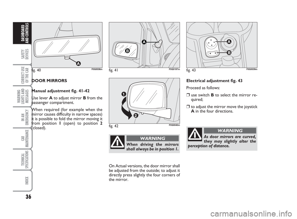 FIAT PANDA 2007 169 / 2.G Owners Guide 36
SAFETY
DEVICES
CORRECT USE
OF THE CAR
WARNING
LIGHTS AND
MESSAGES
IN AN
EMERGENCY
CAR
MAINTENANCE
TECHNICAL
SPECIFICATIONS
INDEX
DASHBOARD
AND CONTROLS
Electrical adjustment fig. 43
Proceed as foll