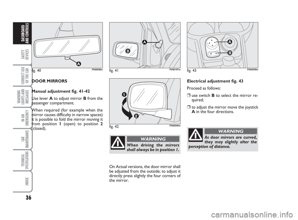 FIAT PANDA 2007 169 / 2.G Owners Guide 36
SAFETY
DEVICES
CORRECT USE
OF THE CAR
WARNING
LIGHTS AND
MESSAGES
IN AN
EMERGENCY
CAR
MAINTENANCE
TECHNICAL
SPECIFICATIONS
INDEX
DASHBOARD
AND CONTROLS
Electrical adjustment fig. 43
Proceed as foll FIAT PANDA 2007 169 / 2.G Owners Guide 36
SAFETY
DEVICES
CORRECT USE
OF THE CAR
WARNING
LIGHTS AND
MESSAGES
IN AN
EMERGENCY
CAR
MAINTENANCE
TECHNICAL
SPECIFICATIONS
INDEX
DASHBOARD
AND CONTROLS
Electrical adjustment fig. 43
Proceed as foll