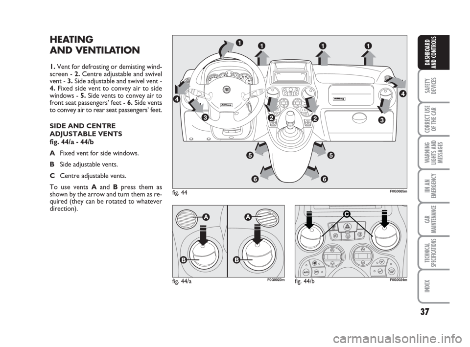 FIAT PANDA 2007 169 / 2.G Owners Guide 37
SAFETY
DEVICES
CORRECT USE
OF THE CAR
WARNING
LIGHTS AND
MESSAGES
IIN AN
EMERGENCY
CAR
MAINTENANCE
TECHNICAL
SPECIFICATIONS
INDEX
DASHBOARD
AND CONTROLS
HEATING
AND VENTILATION
1.Vent for defrostin FIAT PANDA 2007 169 / 2.G Owners Guide 37
SAFETY
DEVICES
CORRECT USE
OF THE CAR
WARNING
LIGHTS AND
MESSAGES
IIN AN
EMERGENCY
CAR
MAINTENANCE
TECHNICAL
SPECIFICATIONS
INDEX
DASHBOARD
AND CONTROLS
HEATING
AND VENTILATION
1.Vent for defrostin