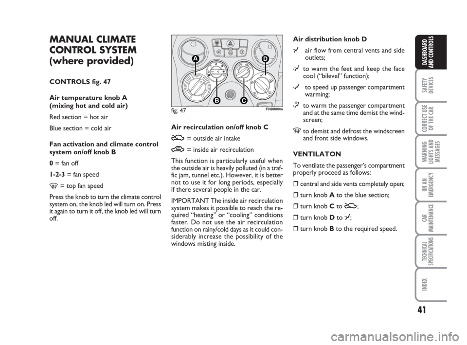 FIAT PANDA 2007 169 / 2.G Owners Manual 41
SAFETY
DEVICES
CORRECT USE
OF THE CAR
WARNING
LIGHTS AND
MESSAGES
IIN AN
EMERGENCY
CAR
MAINTENANCE
TECHNICAL
SPECIFICATIONS
INDEX
DASHBOARD
AND CONTROLS
Air recirculation on/off knob C
U= outside a