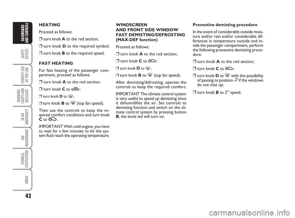 FIAT PANDA 2007 169 / 2.G Owners Manual 42
SAFETY
DEVICES
CORRECT USE
OF THE CAR
WARNING
LIGHTS AND
MESSAGES
IN AN
EMERGENCY
CAR
MAINTENANCE
TECHNICAL
SPECIFICATIONS
INDEX
DASHBOARD
AND CONTROLS
WINDSCREEN
AND FRONT SIDE WINDOW
FAST DEMISTI