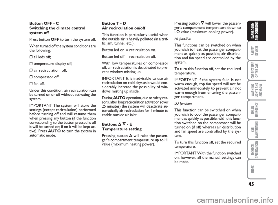 FIAT PANDA 2007 169 / 2.G Owners Manual 45
SAFETY
DEVICES
CORRECT USE
OF THE CAR
WARNING
LIGHTS AND
MESSAGES
IIN AN
EMERGENCY
CAR
MAINTENANCE
TECHNICAL
SPECIFICATIONS
INDEX
DASHBOARD
AND CONTROLS
Button T - D 
Air recirculation on/off
This 