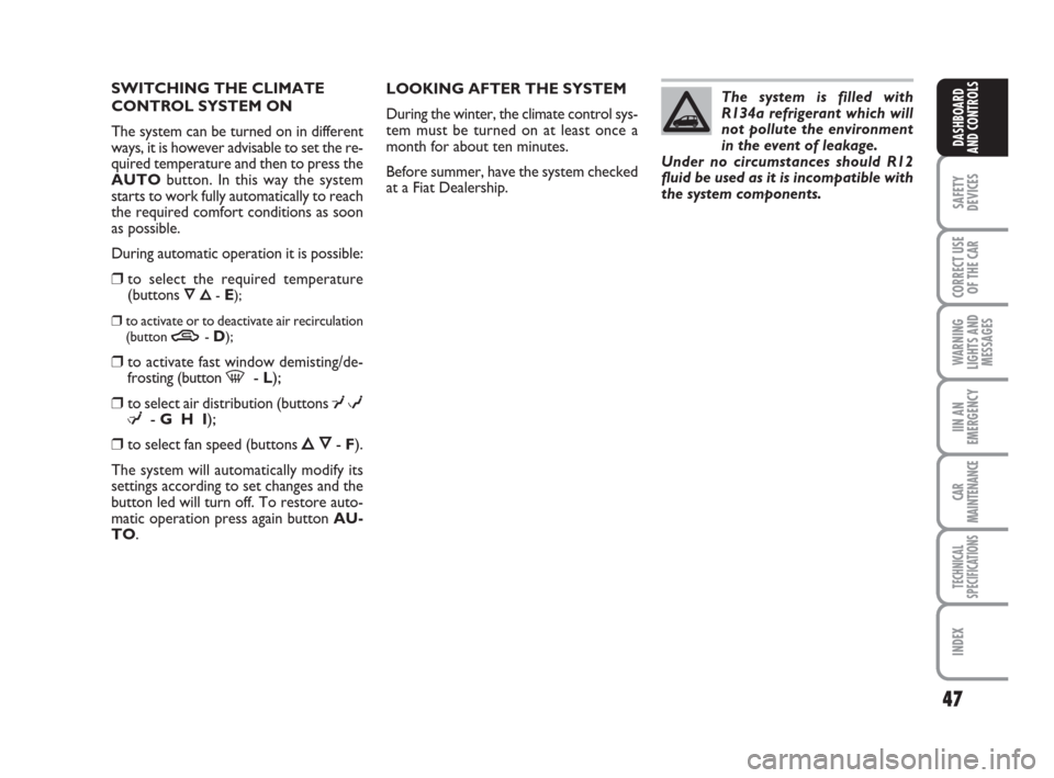 FIAT PANDA 2007 169 / 2.G Owners Manual 47
SAFETY
DEVICES
CORRECT USE
OF THE CAR
WARNING
LIGHTS AND
MESSAGES
IIN AN
EMERGENCY
CAR
MAINTENANCE
TECHNICAL
SPECIFICATIONS
INDEX
DASHBOARD
AND CONTROLS
LOOKING AFTER THE SYSTEM
During the winter, 