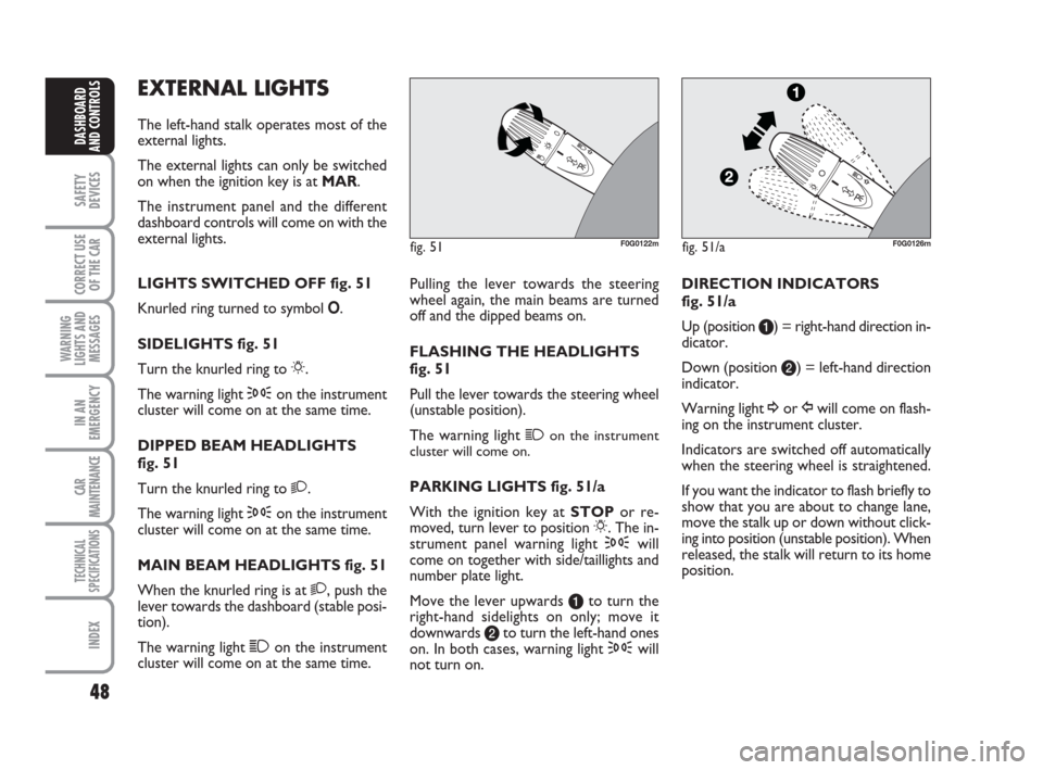 FIAT PANDA 2007 169 / 2.G Service Manual 48
SAFETY
DEVICES
CORRECT USE
OF THE CAR
WARNING
LIGHTS AND
MESSAGES
IN AN
EMERGENCY
CAR
MAINTENANCE
TECHNICAL
SPECIFICATIONS
INDEX
DASHBOARD
AND CONTROLS
Pulling the lever towards the steering
wheel 