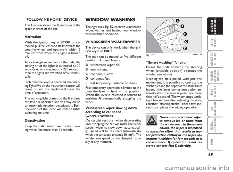 FIAT PANDA 2007 169 / 2.G Service Manual 49
SAFETY
DEVICES
CORRECT USE
OF THE CAR
WARNING
LIGHTS AND
MESSAGES
IIN AN
EMERGENCY
CAR
MAINTENANCE
TECHNICAL
SPECIFICATIONS
INDEX
DASHBOARD
AND CONTROLS
WINDOW WASHING
The right stalk fig. 52contro