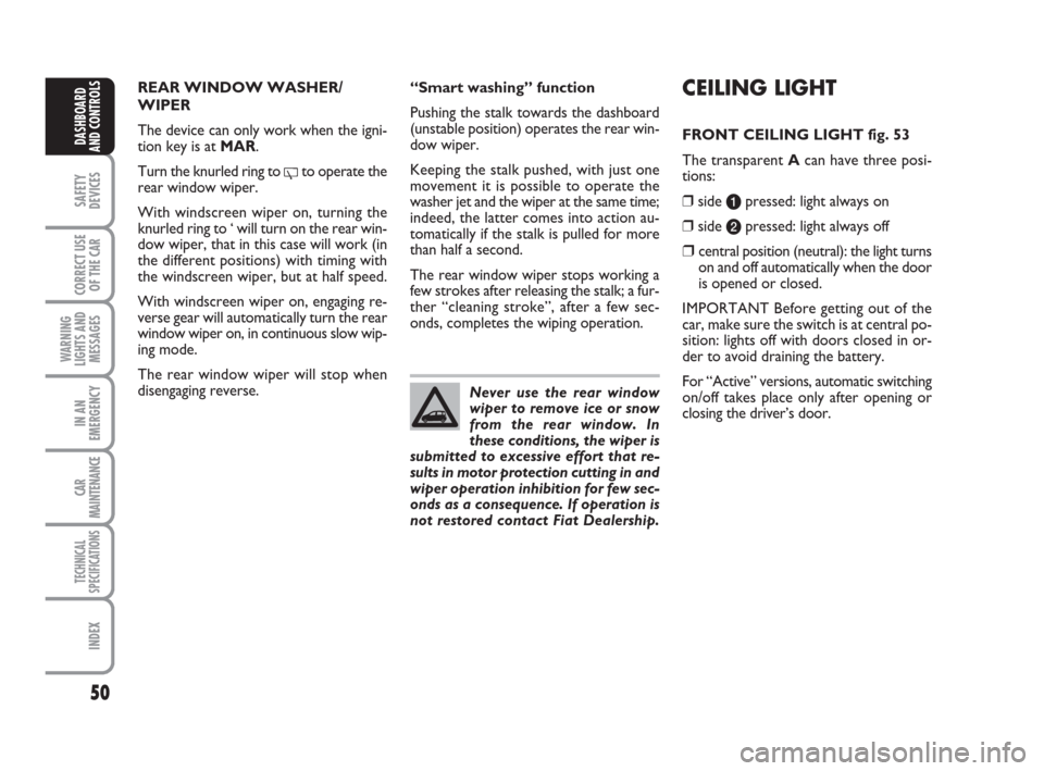 FIAT PANDA 2007 169 / 2.G Service Manual 50
SAFETY
DEVICES
CORRECT USE
OF THE CAR
WARNING
LIGHTS AND
MESSAGES
IN AN
EMERGENCY
CAR
MAINTENANCE
TECHNICAL
SPECIFICATIONS
INDEX
DASHBOARD
AND CONTROLS
CEILING LIGHT
FRONT CEILING LIGHT fig. 53
The