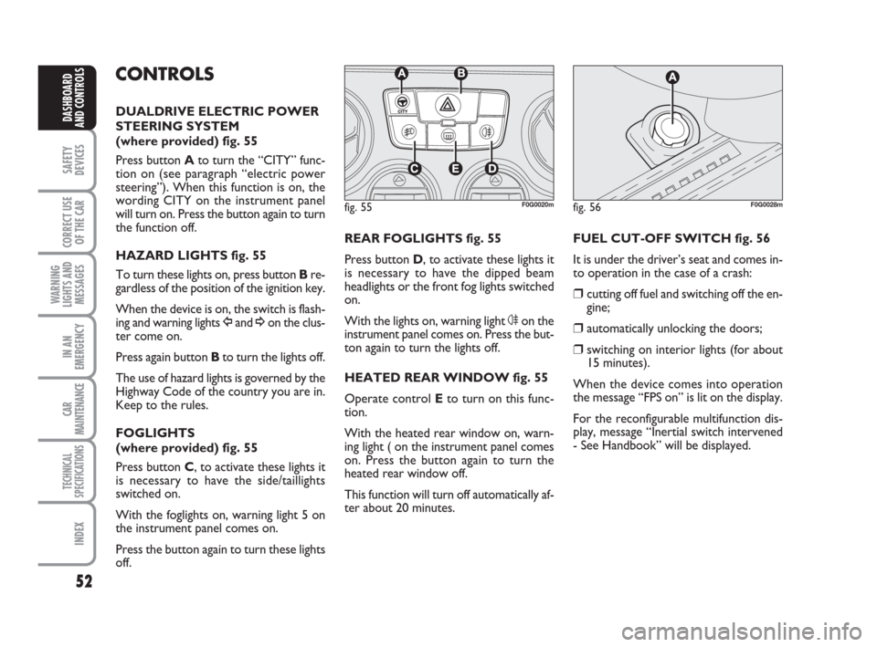 FIAT PANDA 2007 169 / 2.G Owners Manual 52
SAFETY
DEVICES
CORRECT USE
OF THE CAR
WARNING
LIGHTS AND
MESSAGES
IN AN
EMERGENCY
CAR
MAINTENANCE
TECHNICAL
SPECIFICATIONS
INDEX
DASHBOARD
AND CONTROLS
REAR FOGLIGHTS fig. 55
Press button D, to act