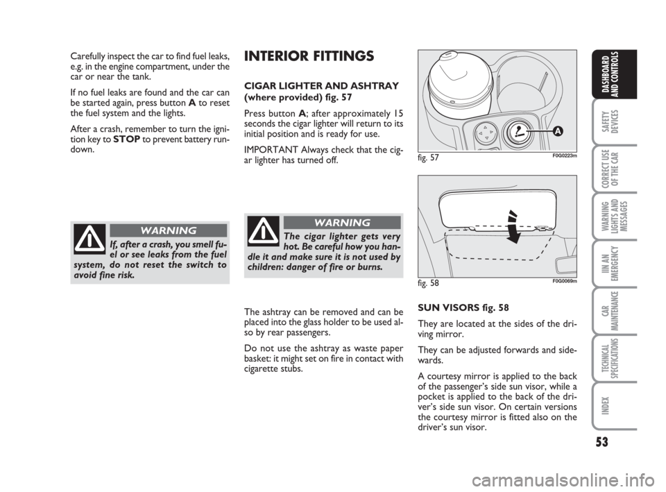 FIAT PANDA 2007 169 / 2.G Owners Manual 53
SAFETY
DEVICES
CORRECT USE
OF THE CAR
WARNING
LIGHTS AND
MESSAGES
IIN AN
EMERGENCY
CAR
MAINTENANCE
TECHNICAL
SPECIFICATIONS
INDEX
DASHBOARD
AND CONTROLS
INTERIOR FITTINGS
CIGAR LIGHTER AND ASHTRAY
