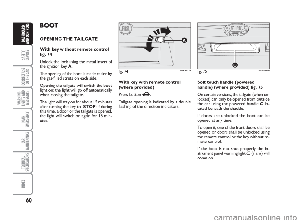 FIAT PANDA 2007 169 / 2.G Owners Manual 60
SAFETY
DEVICES
CORRECT USE
OF THE CAR
WARNING
LIGHTS AND
MESSAGES
IN AN
EMERGENCY
CAR
MAINTENANCE
TECHNICAL
SPECIFICATIONS
INDEX
DASHBOARD
AND CONTROLS
With key with remote control
(where provided)