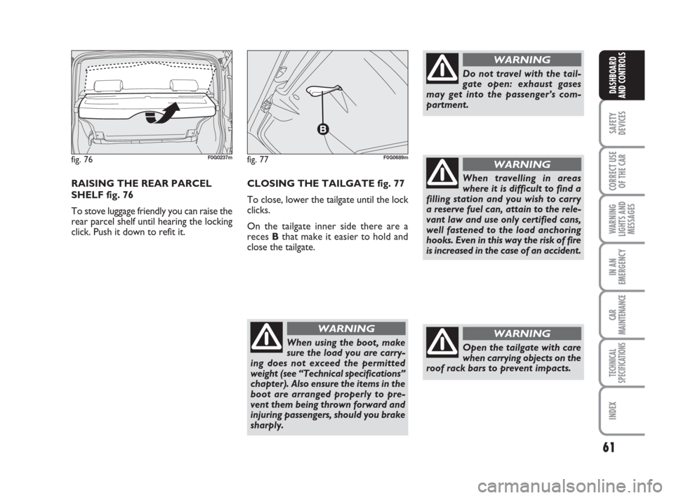 FIAT PANDA 2007 169 / 2.G Owners Manual 61
SAFETY
DEVICES
CORRECT USE
OF THE CAR
WARNING
LIGHTS AND
MESSAGES
IN AN
EMERGENCY
CAR
MAINTENANCE
TECHNICAL
SPECIFICATIONS
INDEX
DASHBOARD
AND CONTROLS
CLOSING THE TAILGATE fig. 77
To close, lower 