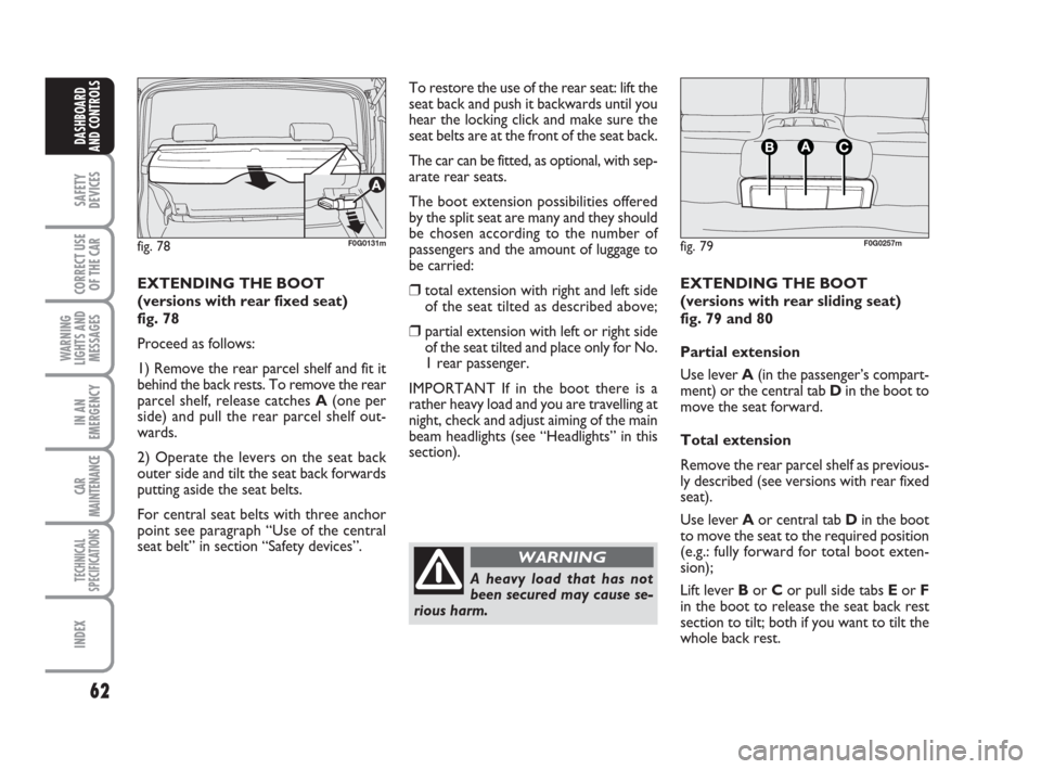 FIAT PANDA 2007 169 / 2.G Owners Manual 62
SAFETY
DEVICES
CORRECT USE
OF THE CAR
WARNING
LIGHTS AND
MESSAGES
IN AN
EMERGENCY
CAR
MAINTENANCE
TECHNICAL
SPECIFICATIONS
INDEX
DASHBOARD
AND CONTROLS
To restore the use of the rear seat: lift the