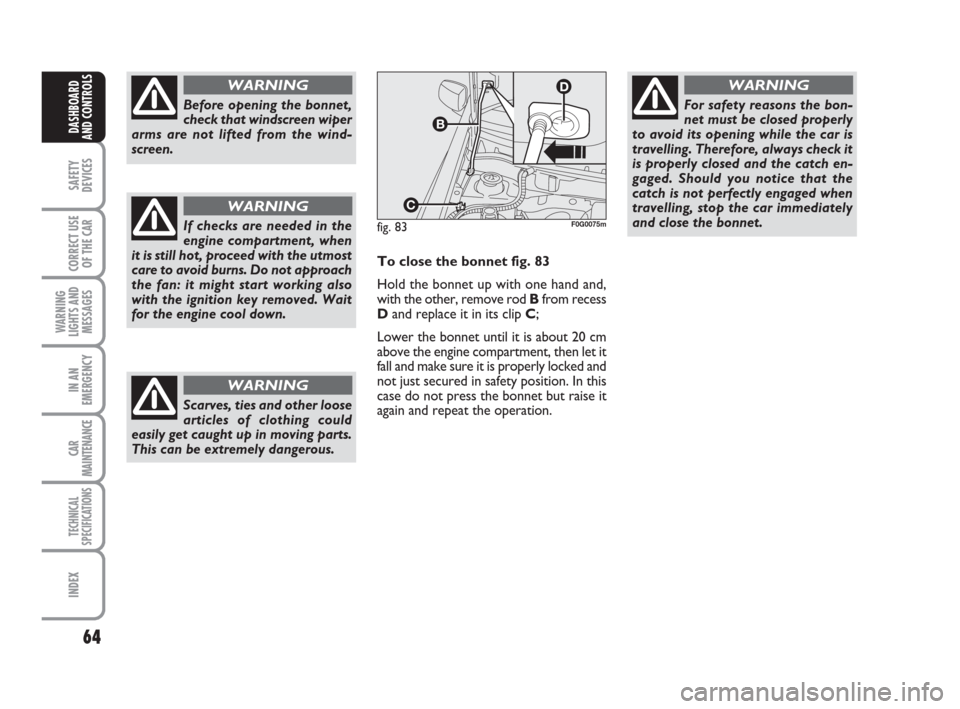 FIAT PANDA 2007 169 / 2.G Owners Manual 64
SAFETY
DEVICES
CORRECT USE
OF THE CAR
WARNING
LIGHTS AND
MESSAGES
IN AN
EMERGENCY
CAR
MAINTENANCE
TECHNICAL
SPECIFICATIONS
INDEX
DASHBOARD
AND CONTROLS
Before opening the bonnet,
check that windscr