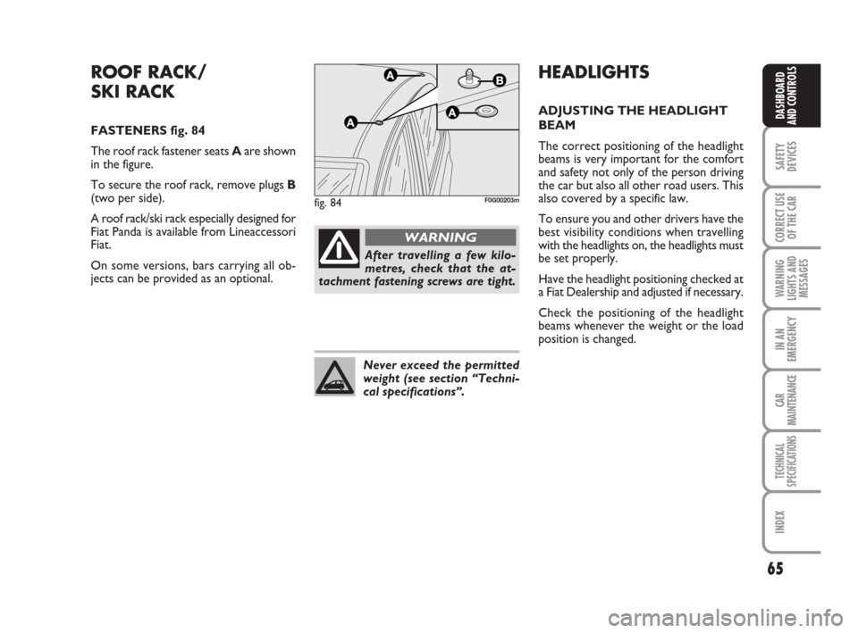 FIAT PANDA 2007 169 / 2.G User Guide 65
SAFETY
DEVICES
CORRECT USE
OF THE CAR
WARNING
LIGHTS AND
MESSAGES
IN AN
EMERGENCY
CAR
MAINTENANCE
TECHNICAL
SPECIFICATIONS
INDEX
DASHBOARD
AND CONTROLS
HEADLIGHTS
ADJUSTING THE HEADLIGHT
BEAM 
The 