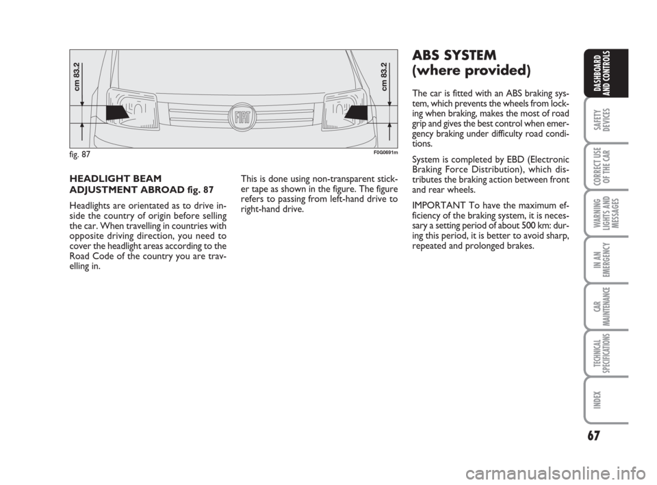 FIAT PANDA 2007 169 / 2.G Owners Manual 67
SAFETY
DEVICES
CORRECT USE
OF THE CAR
WARNING
LIGHTS AND
MESSAGES
IN AN
EMERGENCY
CAR
MAINTENANCE
TECHNICAL
SPECIFICATIONS
INDEX
DASHBOARD
AND CONTROLS
This is done using non-transparent stick-
er 