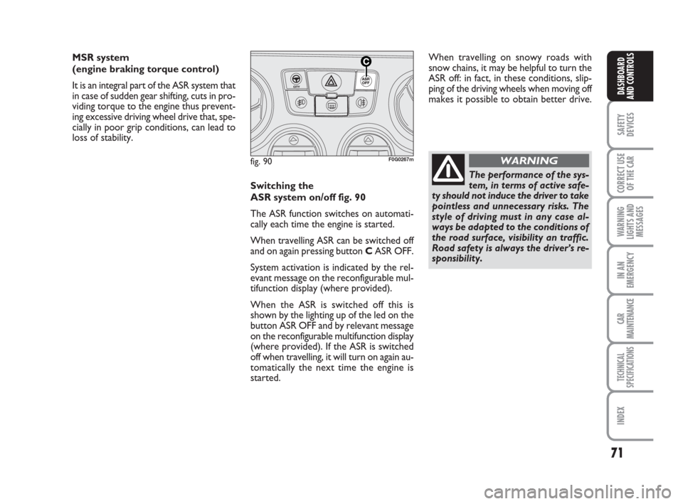 FIAT PANDA 2007 169 / 2.G Owners Manual 71
SAFETY
DEVICES
CORRECT USE
OF THE CAR
WARNING
LIGHTS AND
MESSAGES
IN AN
EMERGENCY
CAR
MAINTENANCE
TECHNICAL
SPECIFICATIONS
INDEX
DASHBOARD
AND CONTROLS
Switching the 
ASR system on/off fig. 90
The 