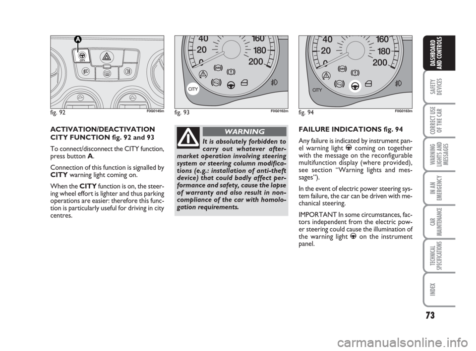 FIAT PANDA 2007 169 / 2.G Owners Manual 73
SAFETY
DEVICES
CORRECT USE
OF THE CAR
WARNING
LIGHTS AND
MESSAGES
IN AN
EMERGENCY
CAR
MAINTENANCE
TECHNICAL
SPECIFICATIONS
INDEX
DASHBOARD
AND CONTROLS
FAILURE INDICATIONS fig. 94
Any failure is in