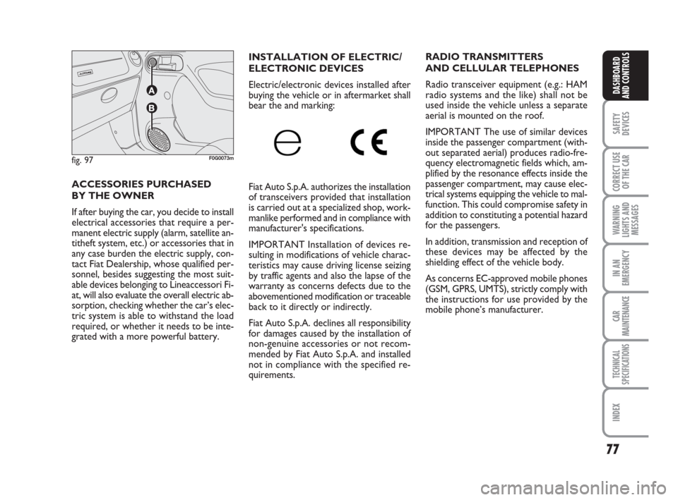 FIAT PANDA 2007 169 / 2.G Owners Manual 77
SAFETY
DEVICES
CORRECT USE
OF THE CAR
WARNING
LIGHTS AND
MESSAGES
IN AN
EMERGENCY
CAR
MAINTENANCE
TECHNICAL
SPECIFICATIONS
INDEX
DASHBOARD
AND CONTROLS
INSTALLATION OF ELECTRIC/
ELECTRONIC DEVICES
