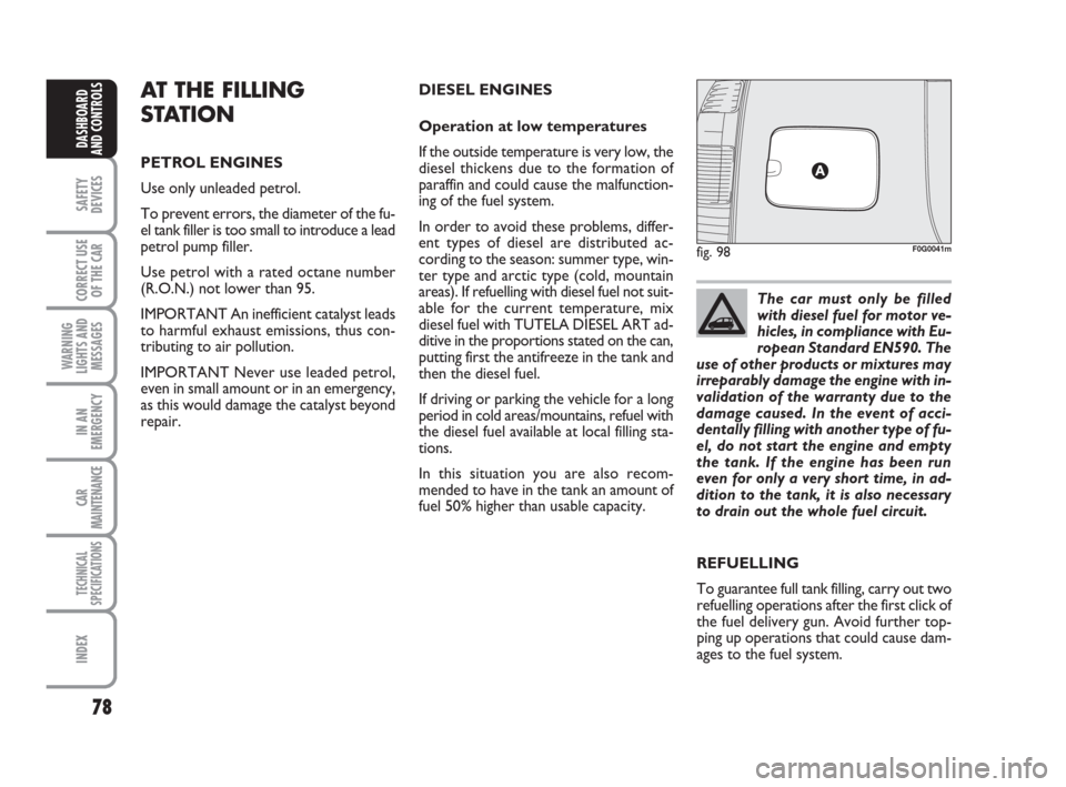 FIAT PANDA 2007 169 / 2.G Owners Manual 78
SAFETY
DEVICES
CORRECT USE
OF THE CAR
WARNING
LIGHTS AND
MESSAGES
IN AN
EMERGENCY
CAR
MAINTENANCE
TECHNICAL
SPECIFICATIONS
INDEX
DASHBOARD
AND CONTROLS
DIESEL ENGINES
Operation at low temperatures
