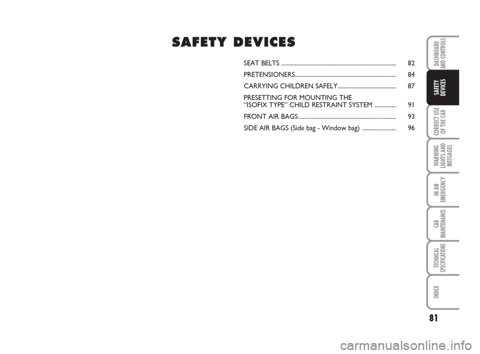FIAT PANDA 2007 169 / 2.G Owners Manual 81
CORRECT USE
OF THE CAR
WARNING
LIGHTS AND
MESSAGES
IN AN
EMERGENCY
CAR
MAINTENANCE
TECHNICAL
SPECIFICATIONS
INDEX
DASHBOARD
AND CONTROLS
SAFETY
DEVICES
SEAT BELTS ..................................