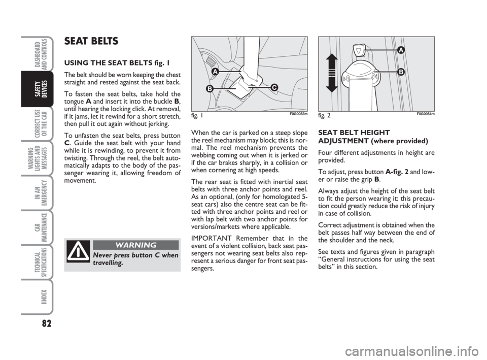FIAT PANDA 2007 169 / 2.G Owners Manual 82
CORRECT USE
OF THE CAR
WARNING
LIGHTS AND
MESSAGES
IN AN
EMERGENCY
CAR
MAINTENANCE
TECHNICAL
SPECIFICATIONS
IINDEX
DASHBOARD
AND CONTROLS
SAFETY
DEVICES
When the car is parked on a steep slope
the 