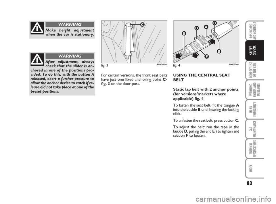FIAT PANDA 2007 169 / 2.G Owners Manual 83
CORRECT USE
OF THE CAR
WARNING
LIGHTS AND
MESSAGES
IN AN
EMERGENCY
CAR
MAINTENANCE
TECHNICAL
SPECIFICATIONS
INDEX
DASHBOARD
AND CONTROLS
SAFETY
DEVICES
For certain versions, the front seat belts
ha