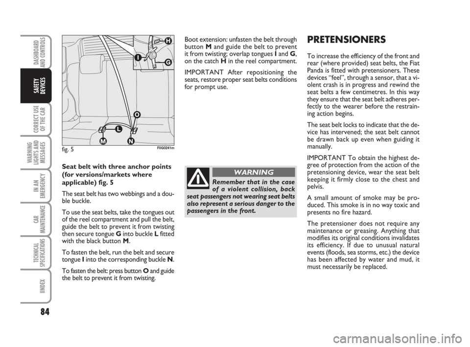 FIAT PANDA 2007 169 / 2.G User Guide 84
CORRECT USE
OF THE CAR
WARNING
LIGHTS AND
MESSAGES
IN AN
EMERGENCY
CAR
MAINTENANCE
TECHNICAL
SPECIFICATIONS
IINDEX
DASHBOARD
AND CONTROLS
SAFETY
DEVICES
Boot extension: unfasten the belt through
bu