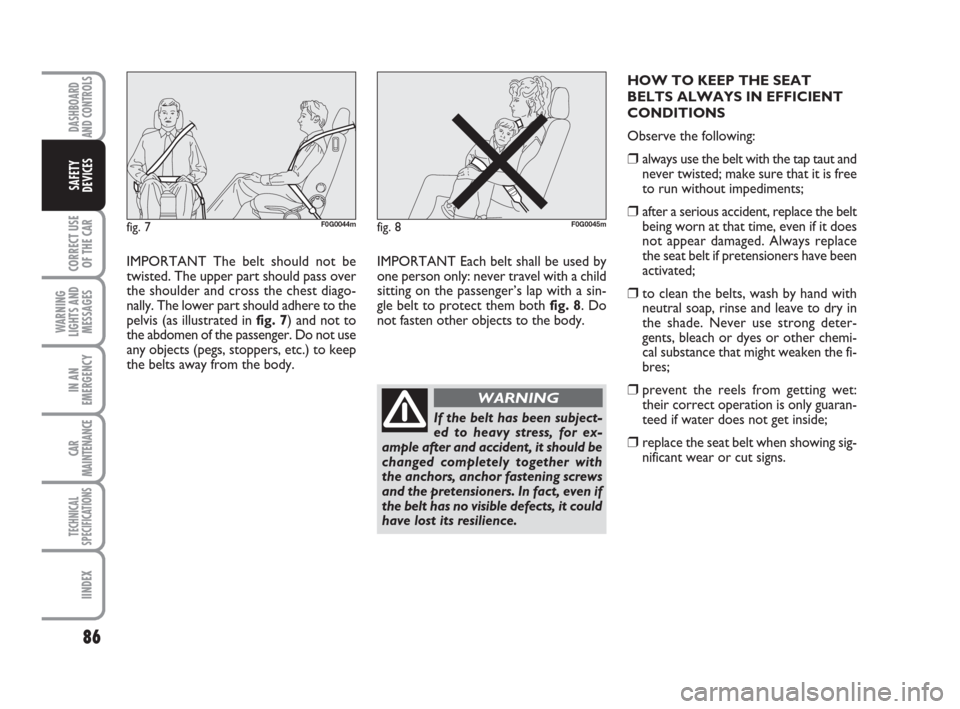 FIAT PANDA 2007 169 / 2.G Owners Manual 86
CORRECT USE
OF THE CAR
WARNING
LIGHTS AND
MESSAGES
IN AN
EMERGENCY
CAR
MAINTENANCE
TECHNICAL
SPECIFICATIONS
IINDEX
DASHBOARD
AND CONTROLS
SAFETY
DEVICES
IMPORTANT Each belt shall be used by
one per
