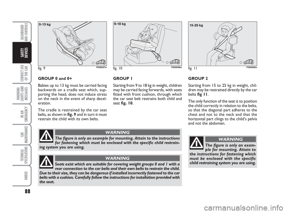 FIAT PANDA 2007 169 / 2.G Owners Manual 88
CORRECT USE
OF THE CAR
WARNING
LIGHTS AND
MESSAGES
IN AN
EMERGENCY
CAR
MAINTENANCE
TECHNICAL
SPECIFICATIONS
IINDEX
DASHBOARD
AND CONTROLS
SAFETY
DEVICES
GROUP 2 
Starting from 15 to 25 kg in weight
