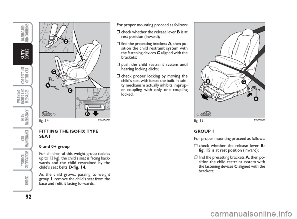 FIAT PANDA 2007 169 / 2.G Owners Manual 92
CORRECT USE
OF THE CAR
WARNING
LIGHTS AND
MESSAGES
IN AN
EMERGENCY
CAR
MAINTENANCE
TECHNICAL
SPECIFICATIONS
IINDEX
DASHBOARD
AND CONTROLS
SAFETY
DEVICES
FITTING THE ISOFIX TYPE
SEAT
0 and 0+ group 